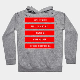 I Love it When People Doubt Me It Makes Me Work Harder to Prove Them Wrong Hoodie